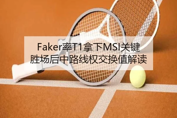 Faker率T1拿下MSI关键胜场后中路线权交换值解读 - jiuyou game