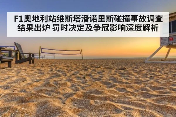 F1奥地利站维斯塔潘诺里斯碰撞事故调查结果出炉 罚时决定及争冠影响深度解析 | jiuyou