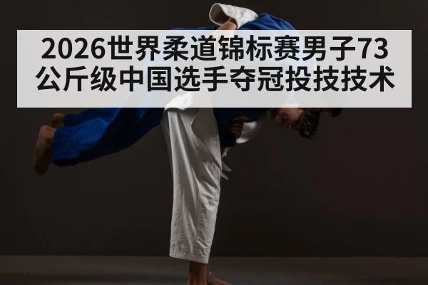 2026世界柔道锦标赛男子73公斤级中国选手夺冠投技技术 | jiuyou