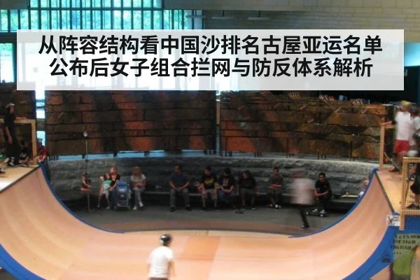 从阵容结构看中国沙排名古屋亚运名单公布后女子组合拦网与防反体系解析（jiuyou）