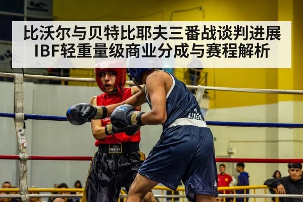 比沃尔与贝特比耶夫三番战谈判进展 IBF轻重量级商业分成与赛程解析 | jiuyou