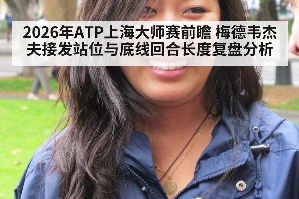 2026年ATP上海大师赛前瞻 梅德韦杰夫接发站位与底线回合长度复盘分析 | jiuyou