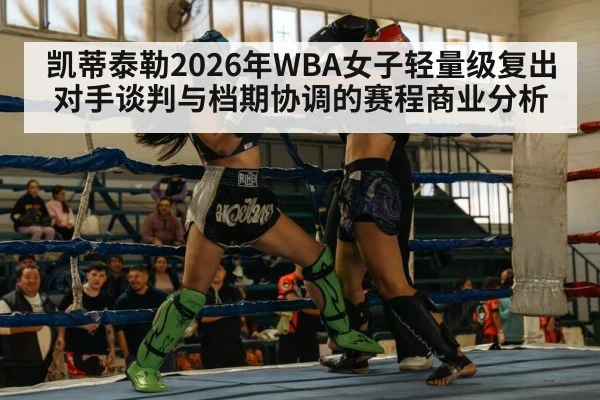 凯蒂泰勒2026年WBA女子轻量级复出 对手谈判与档期协调的赛程商业分析