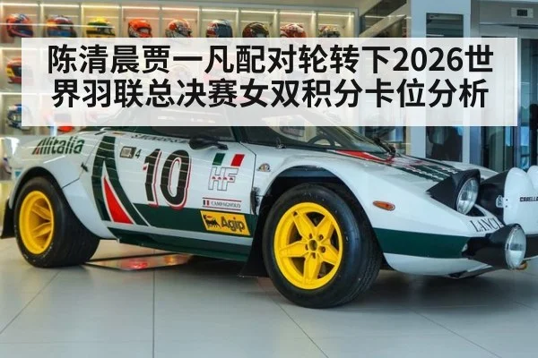 陈清晨贾一凡配对轮转下2026世界羽联总决赛女双积分卡位分析